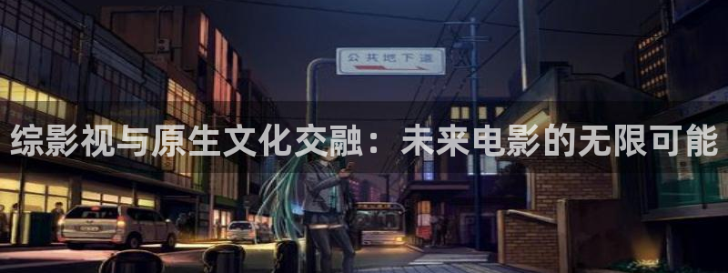 青丝影院app：综影视与原生文化交融：未来电影的无限可能