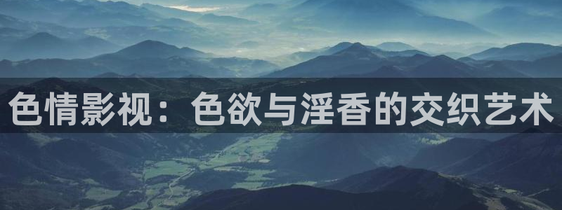 青丝在线观看全集免费：色情影视：色欲与淫香的交织艺术