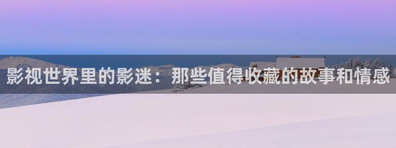 青丝影院电视剧播放量怎么样：影视世界里的影迷：那些值得收藏的故事和情感