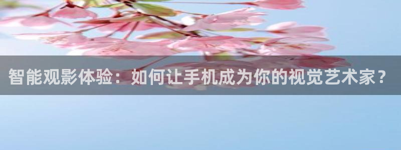 青丝影院在线：智能观影体验：如何让手机成为你的视觉艺术家？