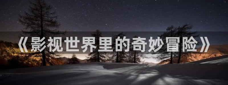 青丝影视在线全集观看：《影视世界里的奇妙冒险》