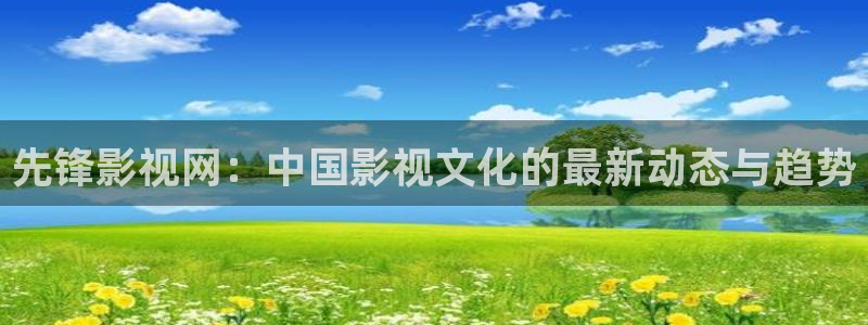 青丝电影：先锋影视网：中国影视文化的最新动态与趋势