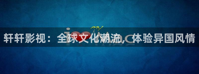青丝影院在线全集观看：轩轩影视：全球文化潮流，体验异国风情