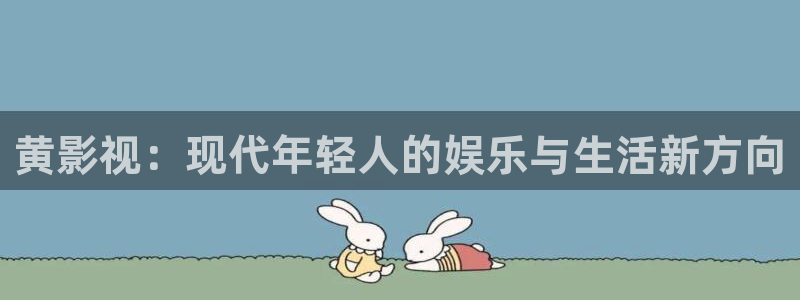 青丝影院电视剧播放量怎么样：黄影视：现代年轻人的娱乐与生活新方向
